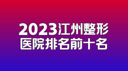 2023江州整形医院排名前十名