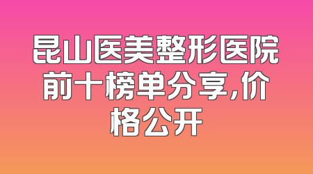 昆山医美整形医院前十榜单分享，价格公开