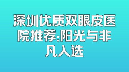 深圳优质双眼皮医院推荐：阳光与非凡入选