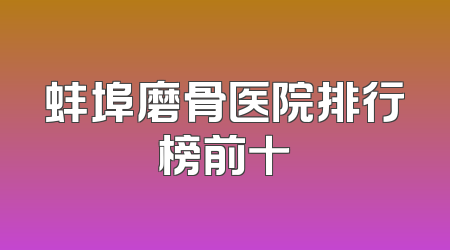 蚌埠磨骨医院排行榜前十
