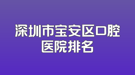 深圳市宝安区口腔医院排名
