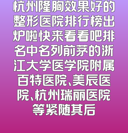 杭州隆胸效果好的整形医院排行榜出炉啦快来看看吧排名中名列前茅的浙江大学医学院附属百特医院、美辰医院、杭州瑞丽医院等紧随其后