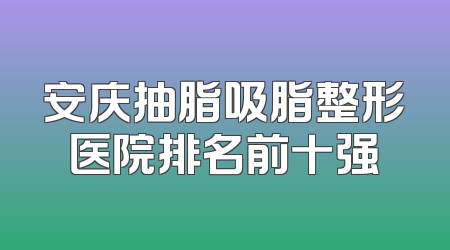 安庆抽脂吸脂整形医院排名前十强
