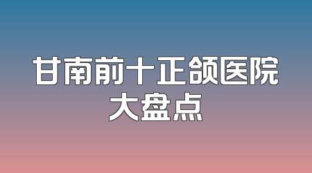甘南前十正颌医院大盘点