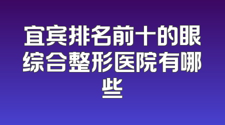 宜宾排名前十的眼综合整形医院有哪些