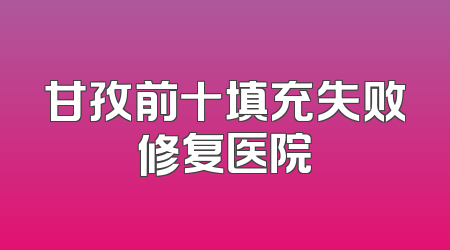 甘孜前十填充失败修复医院