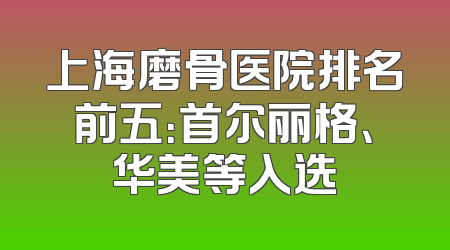 上海磨骨医院排名前五：首尔丽格、华美等入选