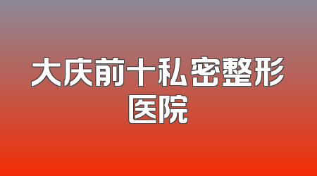 大庆前十私密整形医院