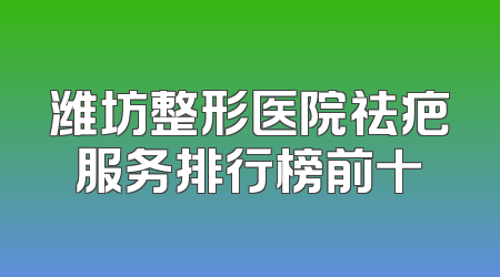 潍坊整形医院祛疤服务排行榜前十