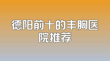 德阳前十的丰胸医院推荐