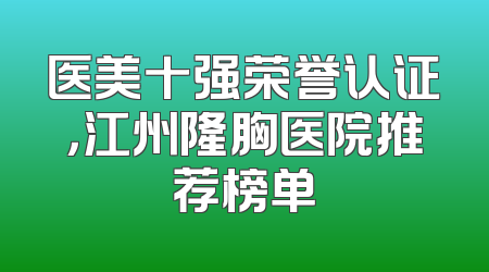 医美十强荣誉认证，江州隆胸医院推荐榜单