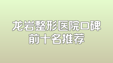 龙岩整形医院口碑前十名推荐