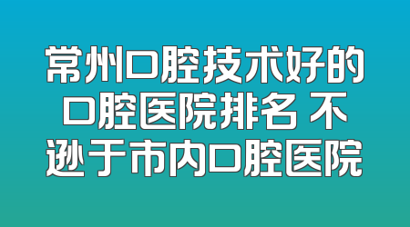 常州口腔技术好的口腔医院排名 不逊于市内口腔医院