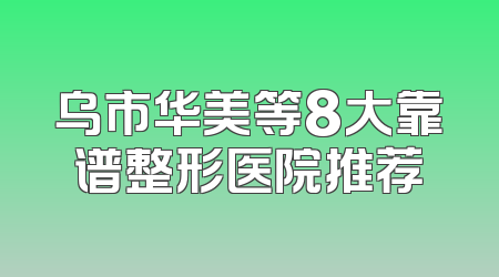乌市华美等8大靠谱整形医院推荐