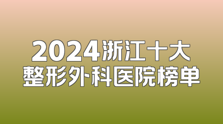 2024浙江十大整形外科医院榜单