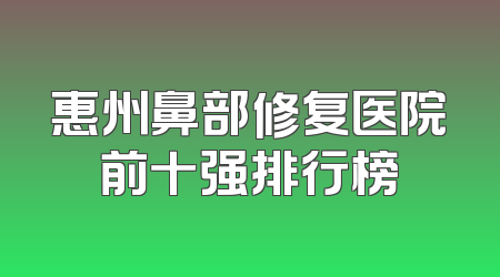 惠州鼻部修复医院前十强排行榜
