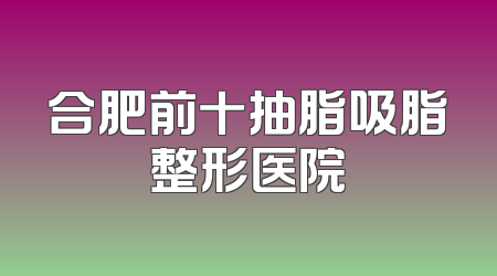 合肥前十抽脂吸脂整形医院