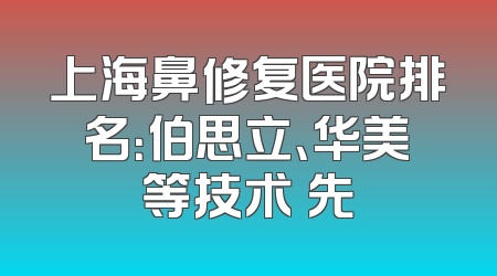 上海鼻修复医院排名：伯思立、华美等技术領先