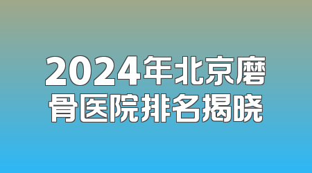 2024年北京磨骨医院排名揭晓