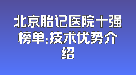 北京胎记医院十强榜单：技术优势介绍