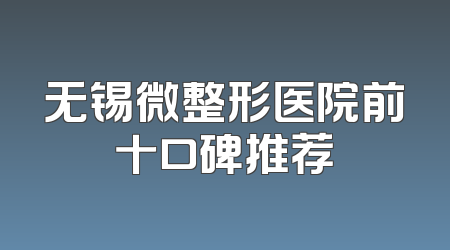 无锡微整形医院前十口碑推荐