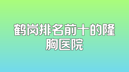 鹤岗排名前十的隆胸医院