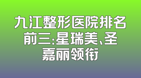 九江整形医院排名前三：星瑞美、圣嘉丽领衔