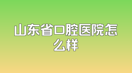 山东省口腔医院怎么样