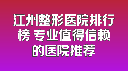 江州整形医院排行榜 专业值得信赖的医院推荐