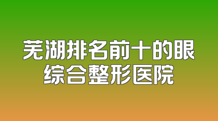 芜湖排名前十的眼综合整形医院