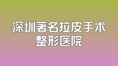 深圳著名拉皮手术整形医院