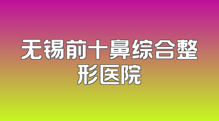 无锡前十鼻综合整形医院
