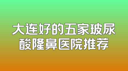 大连好的五家玻尿酸隆鼻医院推荐