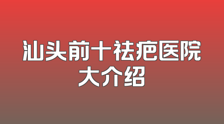 汕头前十祛疤医院大介绍