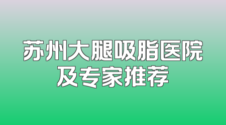 苏州大腿吸脂医院及专家推荐