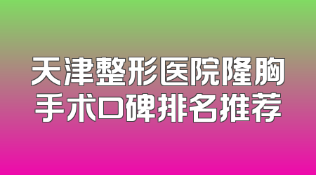 天津整形医院隆胸手术口碑排名推荐