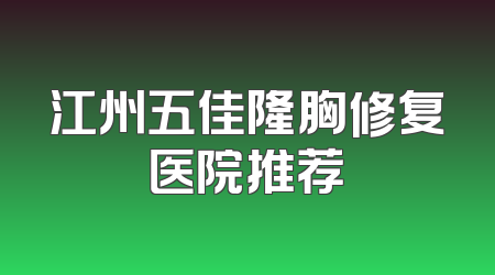 江州五佳隆胸修复医院推荐
