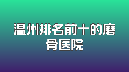 温州排名前十的磨骨医院