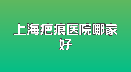 上海疤痕医院哪家好
