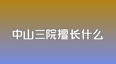 中山三院擅长什么