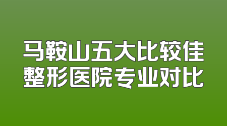 马鞍山五大比较佳整形医院专业对比