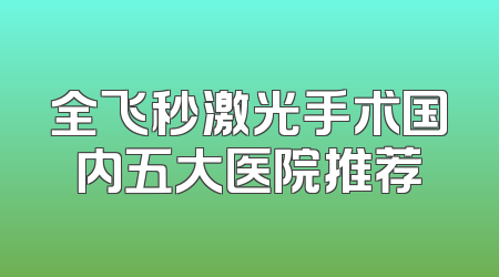 全飞秒激光手术国内五大医院推荐