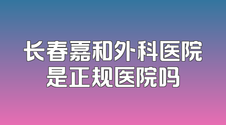 长春嘉和外科医院是正规医院吗