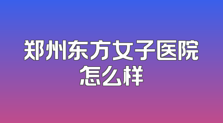 郑州东方女子医院怎么样