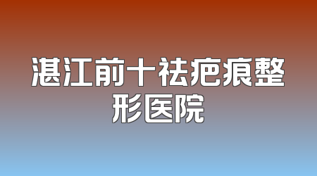 湛江前十祛疤痕整形医院