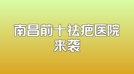 南昌前十祛疤医院来袭
