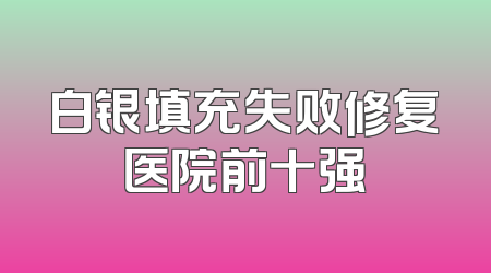 白银填充失败修复医院前十强