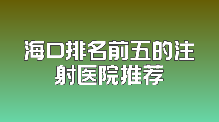 海口排名前五的注射医院推荐