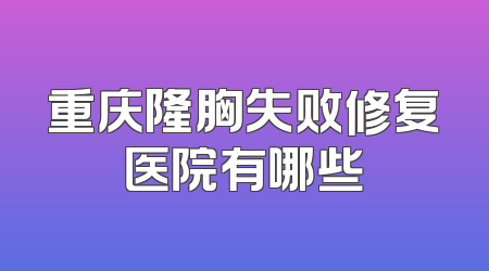 重庆隆胸失败修复医院有哪些