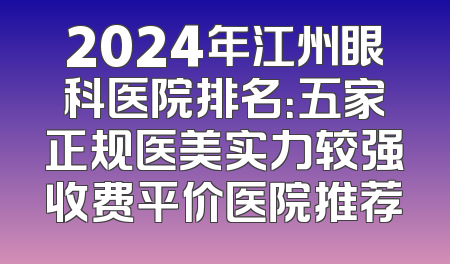 2024年江州眼科医院排名：五家正规医美实力较强收费平价医院推荐